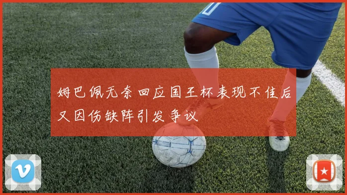 姆巴佩无奈回应国王杯表现不佳后又因伤缺阵引发争议