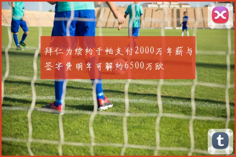 拜仁为续约于帕支付2000万年薪与签字费明年可解约6500万欧
