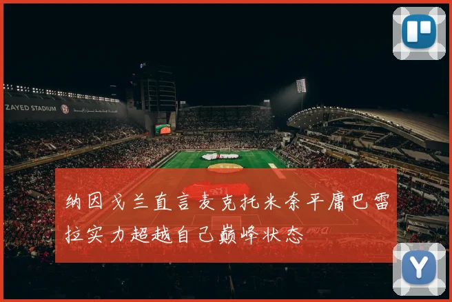 纳因戈兰直言麦克托米奈平庸巴雷拉实力超越自己巅峰状态