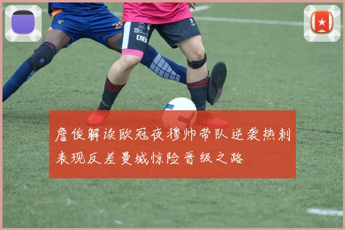 詹俊解读欧冠夜穆帅带队逆袭热刺表现反差曼城惊险晋级之路