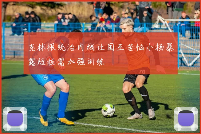 克林根统治内线让国王苦恼小杨暴露短板需加强训练