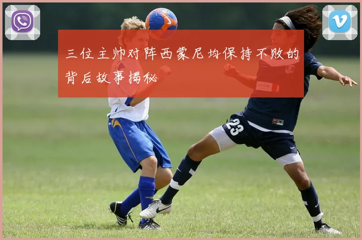 三位主帅对阵西蒙尼均保持不败的背后故事揭秘